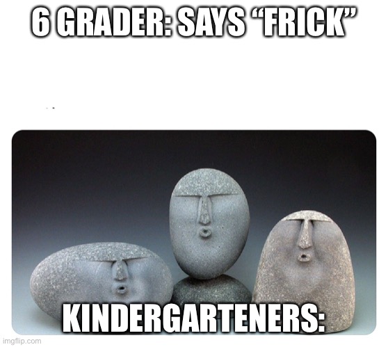 Oof stones | 6 GRADER: SAYS “FRICK”; KINDERGARTENERS: | image tagged in oof stones | made w/ Imgflip meme maker