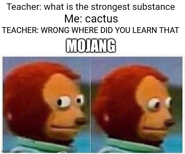 Minecraft physics | Teacher: what is the strongest substance; Me: cactus; TEACHER: WRONG WHERE DID YOU LEARN THAT; MOJANG | image tagged in memes,monkey puppet | made w/ Imgflip meme maker