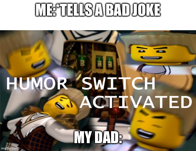 Humor Switch Activated | ME:*TELLS A BAD JOKE; MY DAD: | image tagged in humor switch activated | made w/ Imgflip meme maker