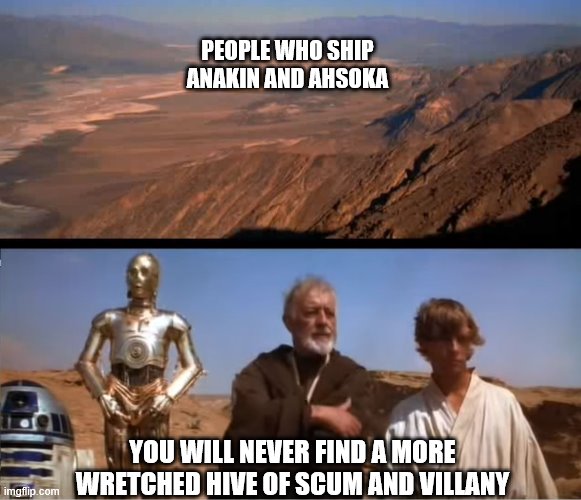 Dont Ship Them, Its not Right |  PEOPLE WHO SHIP ANAKIN AND AHSOKA; YOU WILL NEVER FIND A MORE WRETCHED HIVE OF SCUM AND VILLANY | image tagged in star wars,star wars prequels | made w/ Imgflip meme maker
