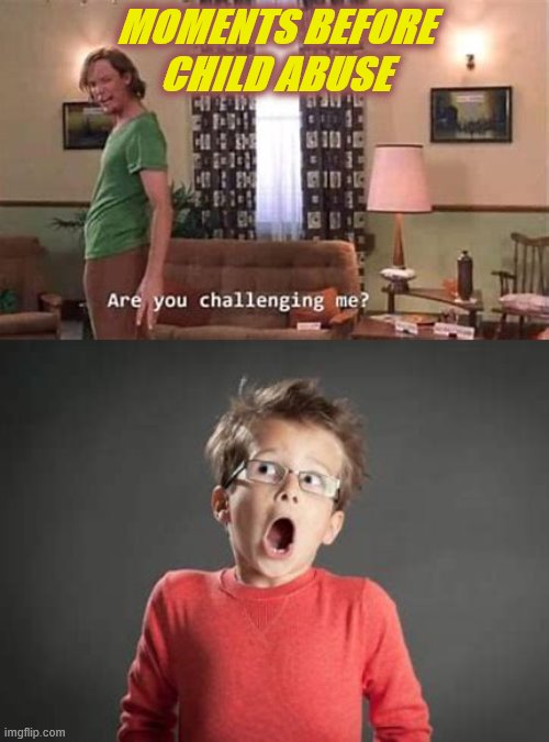 what have i done | MOMENTS BEFORE CHILD ABUSE | image tagged in funny memes | made w/ Imgflip meme maker