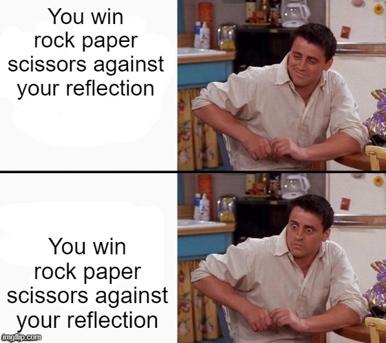 Comprehending Joey | You win rock paper scissors against your reflection; You win rock paper scissors against your reflection | image tagged in comprehending joey | made w/ Imgflip meme maker