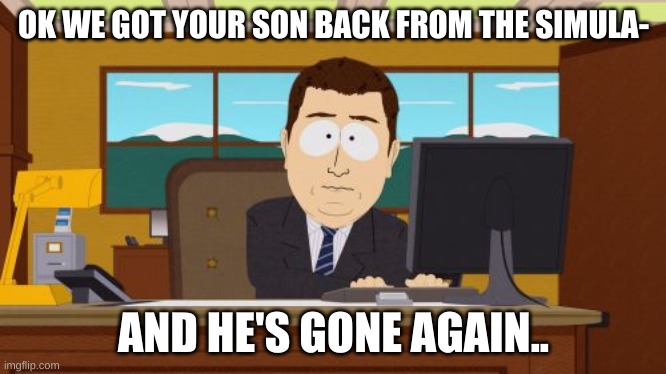 Aaaaand Its Gone | OK WE GOT YOUR SON BACK FROM THE SIMULA-; AND HE'S GONE AGAIN.. | image tagged in memes,aaaaand its gone | made w/ Imgflip meme maker