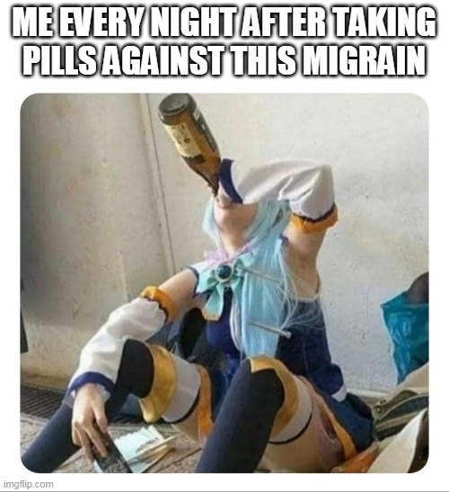 Aqua Drinking | ME EVERY NIGHT AFTER TAKING PILLS AGAINST THIS MIGRAIN | image tagged in aqua drinking,funny,migraine | made w/ Imgflip meme maker