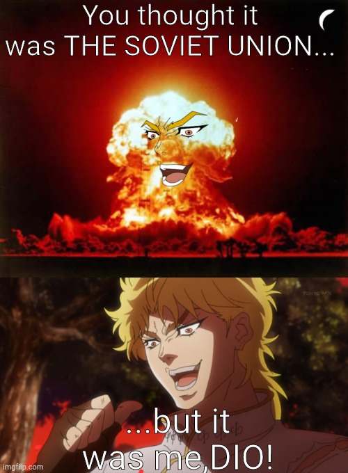 Soviet union?No it was Dio! | You thought it was THE SOVIET UNION... ...but it was me,DIO! | image tagged in memes,nuclear explosion,but it was me dio,dramatic | made w/ Imgflip meme maker