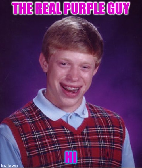 Bad Luck Brian | THE REAL PURPLE GUY; HI | image tagged in memes,bad luck brian | made w/ Imgflip meme maker