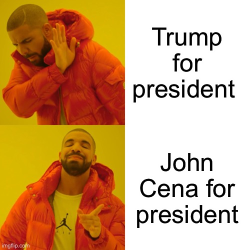 Drake Hotline Bling | Trump for president; John Cena for president | image tagged in memes,drake hotline bling | made w/ Imgflip meme maker