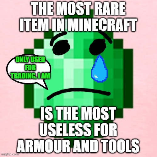 Emerald Depression | THE MOST RARE ITEM IN MINECRAFT; ONLY USED FOR TRADING, I AM; IS THE MOST USELESS FOR ARMOUR AND TOOLS | image tagged in emerald depression | made w/ Imgflip meme maker
