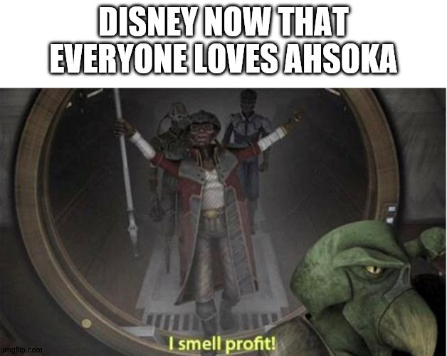 DISNEY NOW THAT EVERYONE LOVES AHSOKA | image tagged in star wars,clone wars,star wars prequels | made w/ Imgflip meme maker