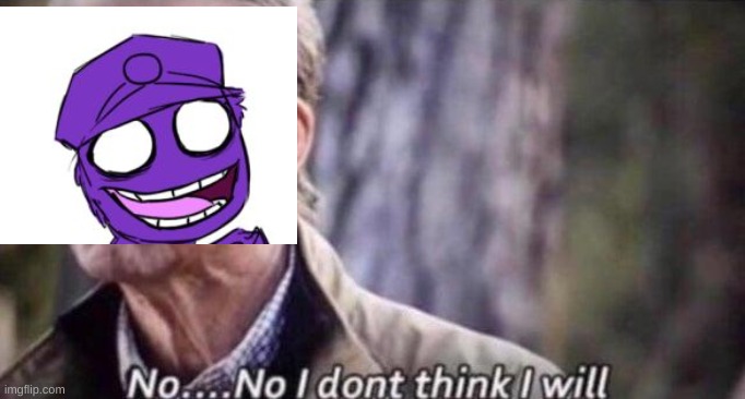 no i don't think i will | image tagged in no i don't think i will | made w/ Imgflip meme maker