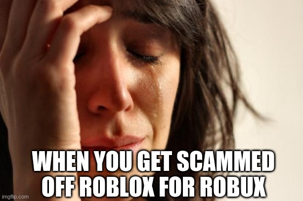 ROBLOX DO BE SCAM THOUGH (JK) | WHEN YOU GET SCAMMED OFF ROBLOX FOR ROBUX | image tagged in memes,first world problems | made w/ Imgflip meme maker