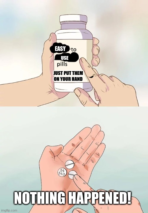 put em on your hand | EASY; USE; JUST PUT THEM ON YOUR HAND; NOTHING HAPPENED! | image tagged in memes,hard to swallow pills | made w/ Imgflip meme maker