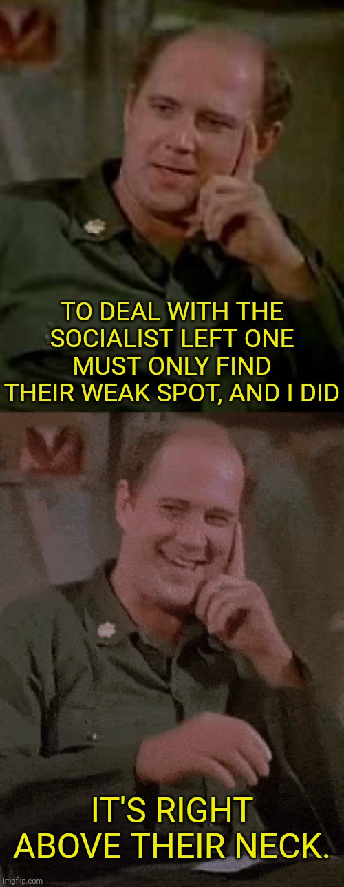Major Winchester M.E.M.E | TO DEAL WITH THE SOCIALIST LEFT ONE MUST ONLY FIND THEIR WEAK SPOT, AND I DID; IT'S RIGHT ABOVE THEIR NECK. | image tagged in political meme,socialist,communist socialist,democrats,mash,politics | made w/ Imgflip meme maker