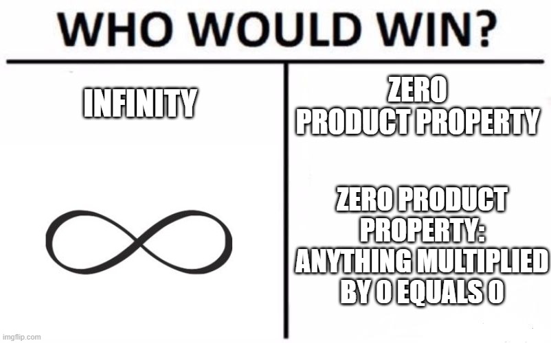 Infinity * 0 | INFINITY; ZERO PRODUCT PROPERTY; ZERO PRODUCT PROPERTY: ANYTHING MULTIPLIED BY 0 EQUALS 0 | image tagged in who would win,memes,infinity,zero,x vs y,mathematics | made w/ Imgflip meme maker