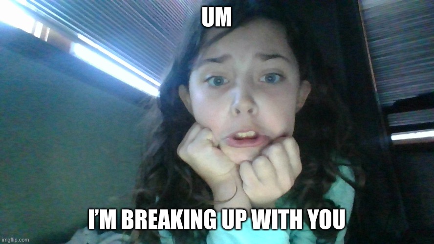 scared girl | UM I’M BREAKING UP WITH YOU | image tagged in scared girl | made w/ Imgflip meme maker