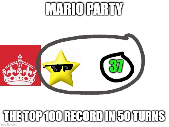 TOP 100 50 TURNS RECORD FOR STARS | MARIO PARTY; 37; THE TOP 100 RECORD IN 50 TURNS | image tagged in blank white template | made w/ Imgflip meme maker