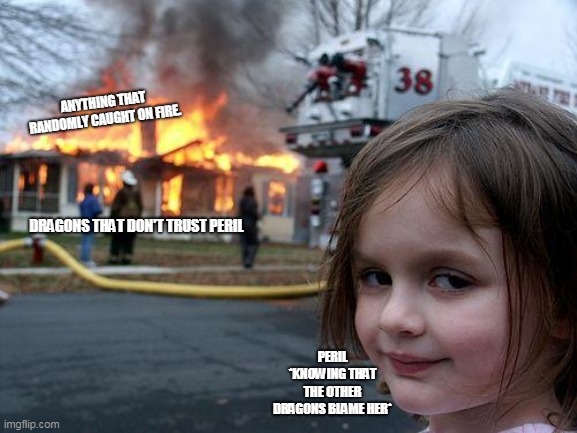 Wings of Fire meme because why not. | ANYTHING THAT RANDOMLY CAUGHT ON FIRE. DRAGONS THAT DON'T TRUST PERIL; PERIL *KNOWING THAT THE OTHER DRAGONS BLAME HER* | image tagged in memes,disaster girl | made w/ Imgflip meme maker