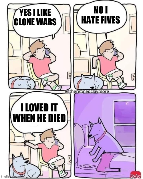 Fives | NO I HATE FIVES; YES I LIKE CLONE WARS; I LOVED IT WHEN HE DIED | image tagged in dog smothers owner | made w/ Imgflip meme maker