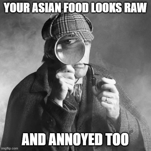 Sherlock Holmes | YOUR ASIAN FOOD LOOKS RAW AND ANNOYED TOO | image tagged in sherlock holmes | made w/ Imgflip meme maker