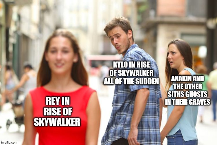 Best spoiler ever | KYLO IN RISE OF SKYWALKER ALL OF THE SUDDEN; ANAKIN AND THE OTHER SITHS GHOSTS IN THEIR GRAVES; REY IN RISE OF SKYWALKER | image tagged in memes,distracted boyfriend,star wars,funny memes | made w/ Imgflip meme maker