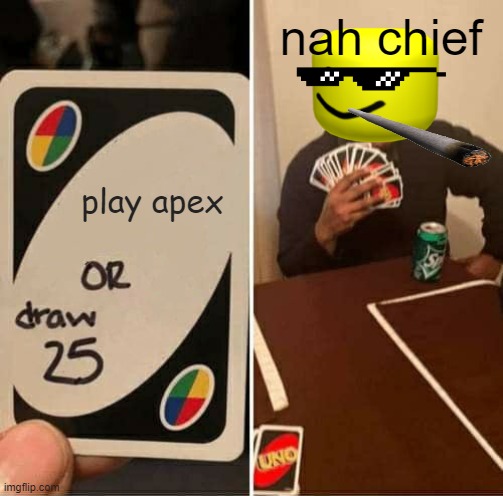 UNO Draw 25 Cards | nah chief; play apex | image tagged in memes,uno draw 25 cards | made w/ Imgflip meme maker