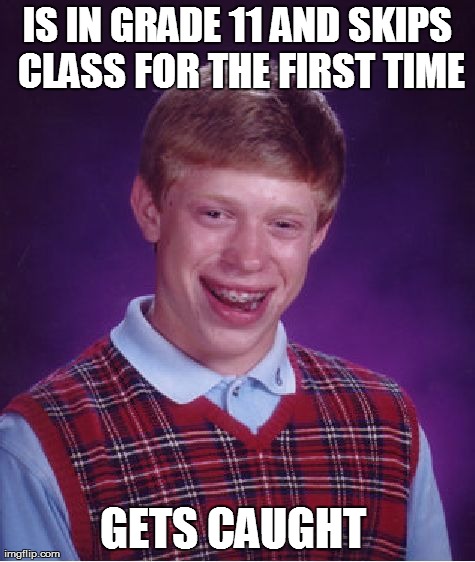 Bad Luck Brian Meme | IS IN GRADE 11 AND SKIPS CLASS FOR THE FIRST TIME GETS CAUGHT | image tagged in memes,bad luck brian | made w/ Imgflip meme maker