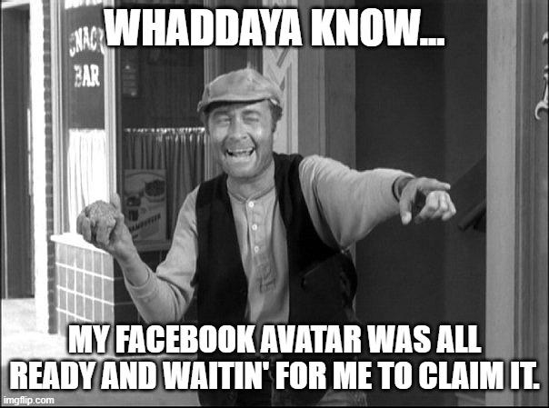 Ernest T. Bass | WHADDAYA KNOW... MY FACEBOOK AVATAR WAS ALL READY AND WAITIN' FOR ME TO CLAIM IT. | image tagged in ernest t bass | made w/ Imgflip meme maker
