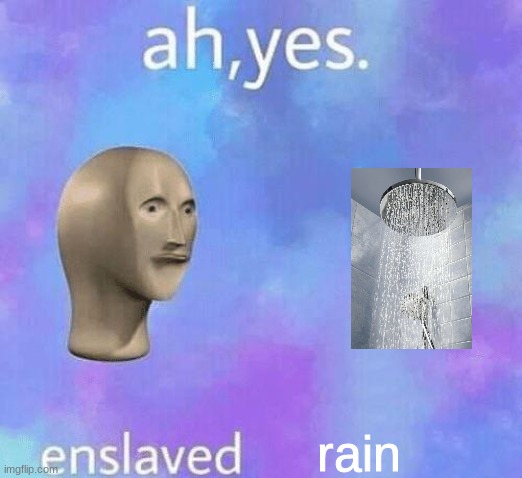 Enslaved rain. | rain | image tagged in memes,meme man,rain,ah yes | made w/ Imgflip meme maker
