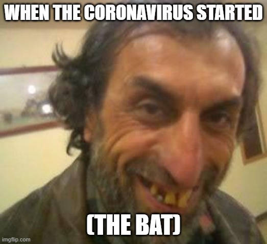 Ugly Guy | WHEN THE CORONAVIRUS STARTED; (THE BAT) | image tagged in ugly guy,coronavirus,corona virus,lol | made w/ Imgflip meme maker