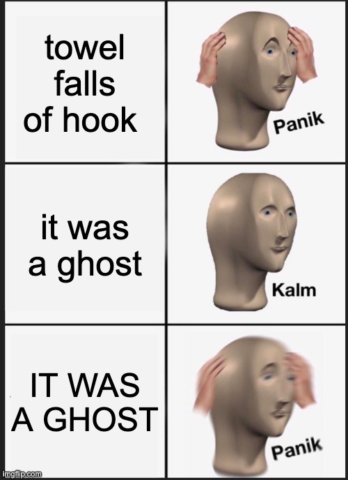 TOWEL PANIK | towel falls of hook; it was a ghost; IT WAS A GHOST | image tagged in memes,panik kalm panik,towel panik,ghost panik | made w/ Imgflip meme maker