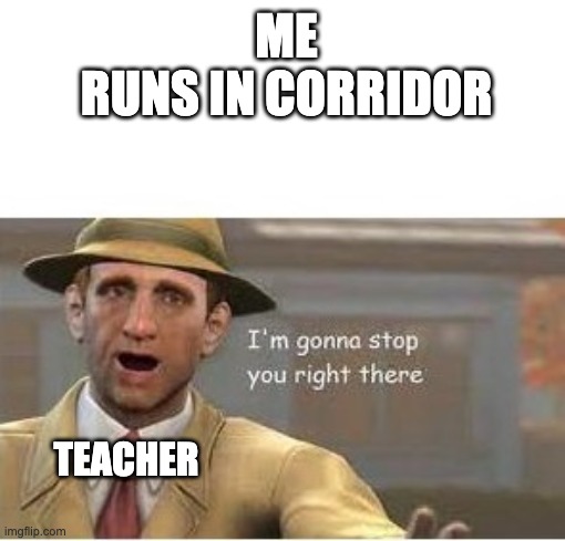 teachers gonna stop u | ME
RUNS IN CORRIDOR; TEACHER | image tagged in im going to stop you right there,teachers gonna stop u | made w/ Imgflip meme maker