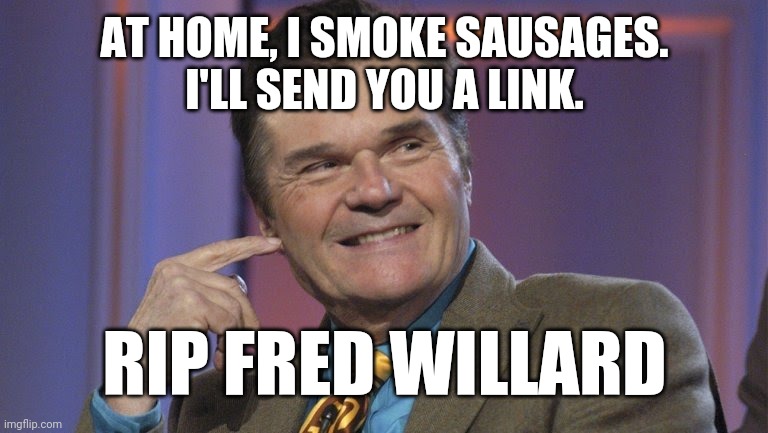 I get 'em online, I'll send you a link. | AT HOME, I SMOKE SAUSAGES.
I'LL SEND YOU A LINK. RIP FRED WILLARD | image tagged in fred willard,rip,fernwood tonight,frank dunphy | made w/ Imgflip meme maker