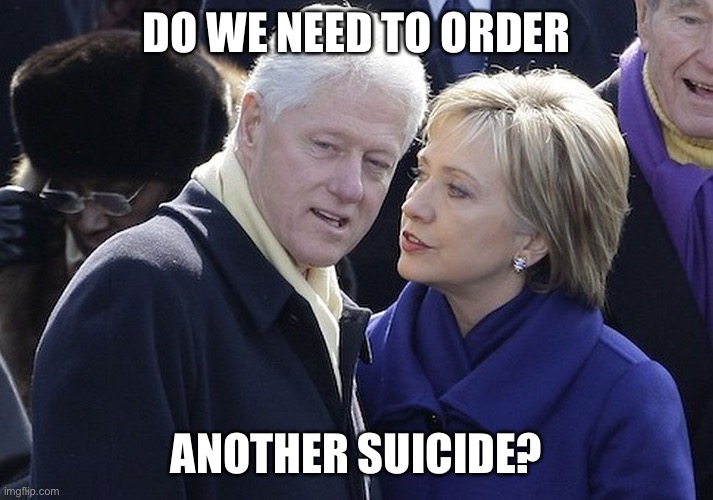 bill and hillary | DO WE NEED TO ORDER ANOTHER SUICIDE? | image tagged in bill and hillary | made w/ Imgflip meme maker