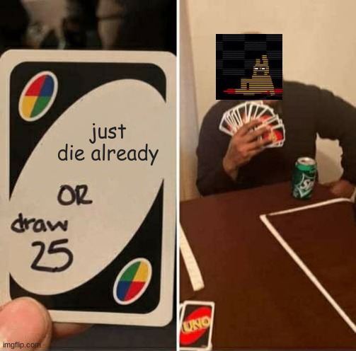 william | just die already | image tagged in memes,uno draw 25 cards | made w/ Imgflip meme maker