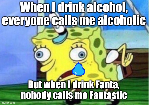 Mocking Spongebob | When I drink alcohol, everyone calls me alcoholic; But when I drink Fanta, nobody calls me Fantastic | image tagged in memes,mocking spongebob | made w/ Imgflip meme maker