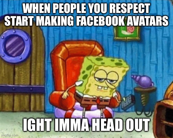 ight imma head out blank | WHEN PEOPLE YOU RESPECT START MAKING FACEBOOK AVATARS; IGHT IMMA HEAD OUT | image tagged in ight imma head out blank | made w/ Imgflip meme maker