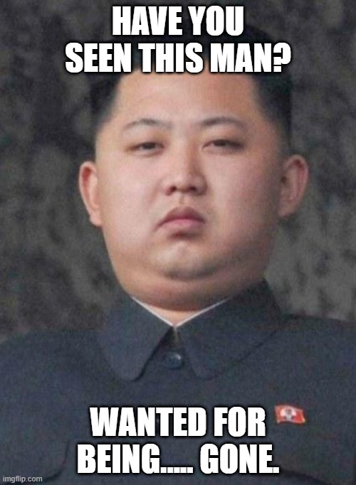 KimJongUnMJ | HAVE YOU SEEN THIS MAN? WANTED FOR BEING..... GONE. | image tagged in kimjongunmj,kim jong un,missing,conspiracy,coronavirus,kim jong-un | made w/ Imgflip meme maker