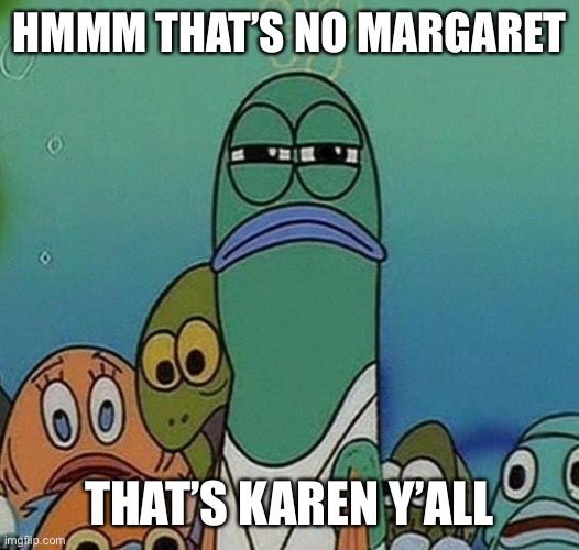 Squinting fish from Spongebob  | HMMM THAT’S NO MARGARET THAT’S KAREN Y’ALL | image tagged in squinting fish from spongebob | made w/ Imgflip meme maker