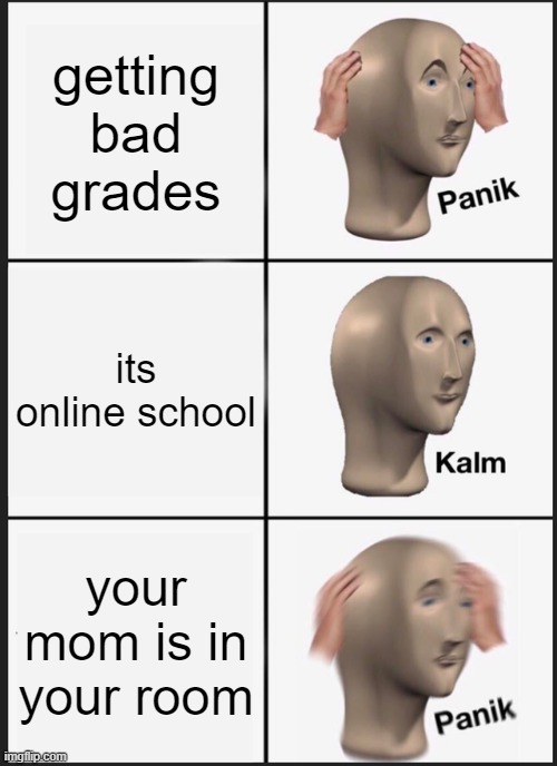 Panik Kalm Panik | getting bad grades; its online school; your mom is in your room | image tagged in memes,panik kalm panik | made w/ Imgflip meme maker