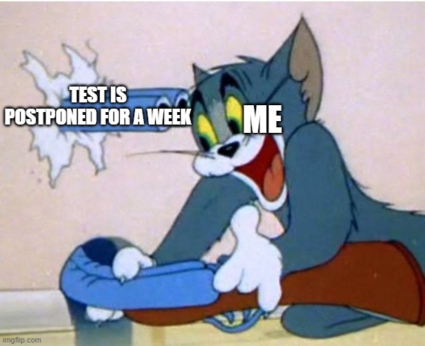 Tom and Jerry | ME; TEST IS POSTPONED FOR A WEEK | image tagged in tom and jerry | made w/ Imgflip meme maker