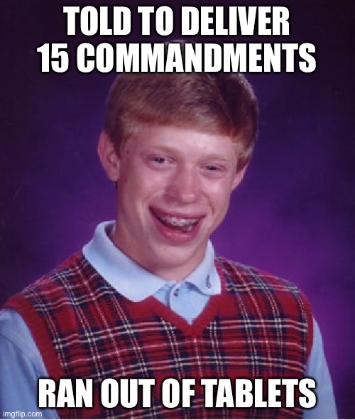 Bad Luck Brian Meme | TOLD TO DELIVER 15 COMMANDMENTS RAN OUT OF TABLETS | image tagged in memes,bad luck brian | made w/ Imgflip meme maker