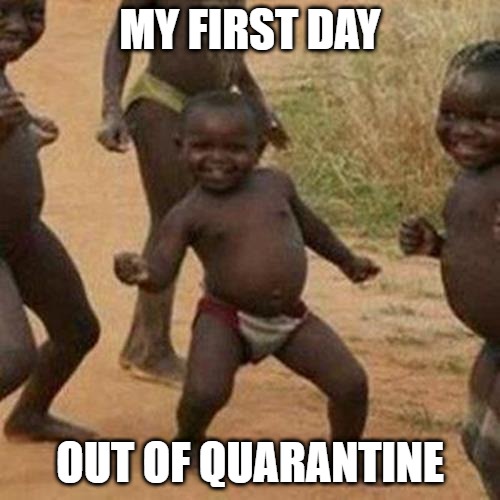Third World Success Kid Meme |  MY FIRST DAY; OUT OF QUARANTINE | image tagged in memes,third world success kid | made w/ Imgflip meme maker