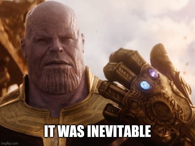 Thanos Smile | IT WAS INEVITABLE | image tagged in thanos smile | made w/ Imgflip meme maker