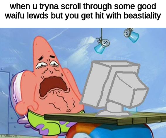 I JUST WANT SOME WHOLESOME ANIME TIDDIES | when u tryna scroll through some good waifu lewds but you get hit with beastiality | image tagged in patrick star internet disgust,hentai,scarred4life,why would they do this | made w/ Imgflip meme maker