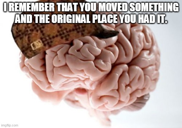 Brain doesn't remember where you put stuff | I REMEMBER THAT YOU MOVED SOMETHING AND THE ORIGINAL PLACE YOU HAD IT. | image tagged in memes,scumbag brain,forgets,doesn't remember,stuff | made w/ Imgflip meme maker