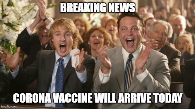 that's what we are waiting for | BREAKING NEWS; CORONA VACCINE WILL ARRIVE TODAY | image tagged in covid-19 | made w/ Imgflip meme maker
