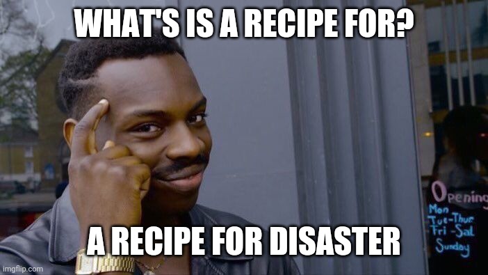 WHAT'S IS A RECIPE FOR? A RECIPE FOR DISASTER | image tagged in memes,roll safe think about it | made w/ Imgflip meme maker