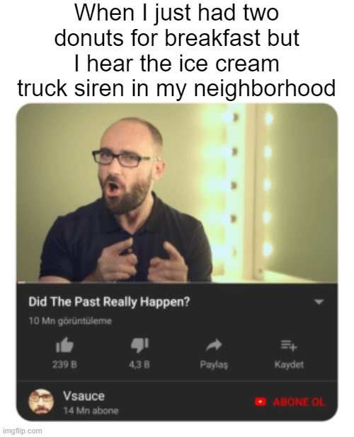 When I just had two donuts for breakfast but I hear the ice cream truck siren in my neighborhood | image tagged in vsauce,ice cream truck | made w/ Imgflip meme maker