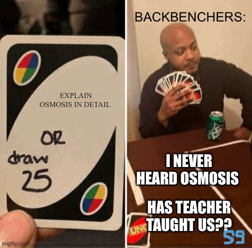 SCIENCE | BACKBENCHERS:; EXPLAIN OSMOSIS IN DETAIL; I NEVER HEARD OSMOSIS; HAS TEACHER TAUGHT US?? | image tagged in memes,uno draw 25 cards | made w/ Imgflip meme maker