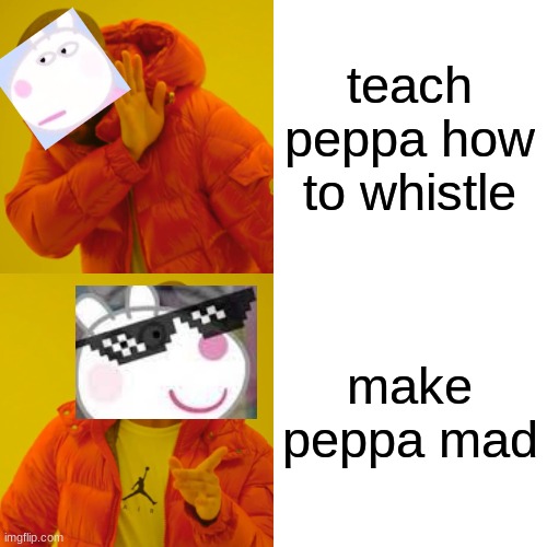 Drake Hotline Bling | teach peppa how to whistle; make peppa mad | image tagged in memes,drake hotline bling | made w/ Imgflip meme maker